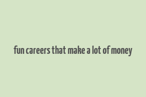 fun careers that make a lot of money