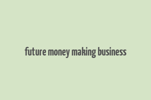 future money making business