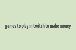 games to play in twitch to make money