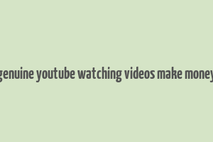 genuine youtube watching videos make money