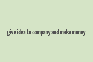 give idea to company and make money