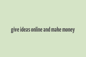 give ideas online and make money