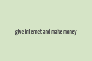 give internet and make money