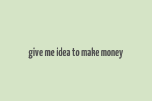 give me idea to make money