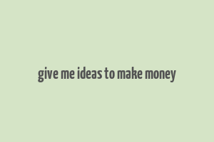 give me ideas to make money