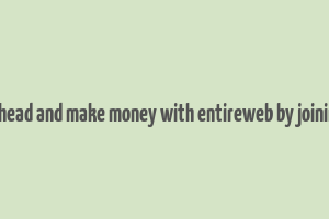 go ahead and make money with entireweb by joining it