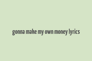 gonna make my own money lyrics