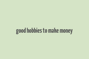 good hobbies to make money