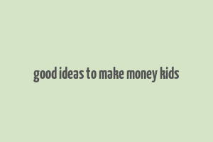 good ideas to make money kids