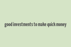 good investments to make quick money