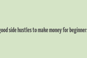 good side hustles to make money for beginners