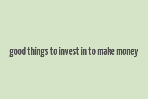 good things to invest in to make money