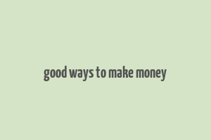 good ways to make money