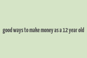 good ways to make money as a 12 year old