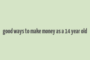 good ways to make money as a 14 year old