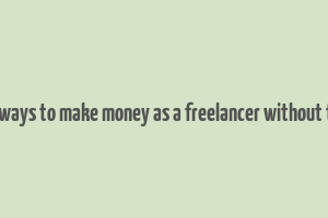 good ways to make money as a freelancer without token