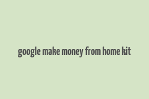 google make money from home kit