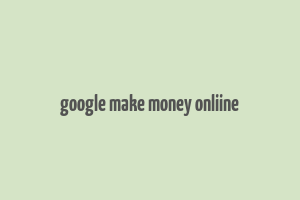 google make money onliine