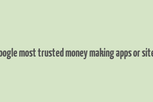 google most trusted money making apps or sites