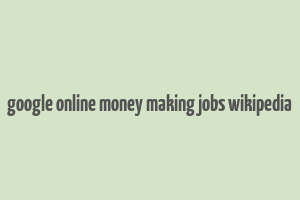 google online money making jobs wikipedia