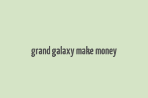 grand galaxy make money