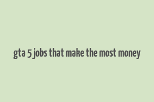 gta 5 jobs that make the most money