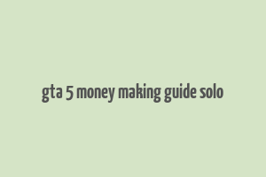 gta 5 money making guide solo