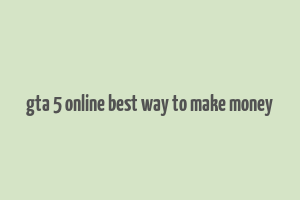 gta 5 online best way to make money