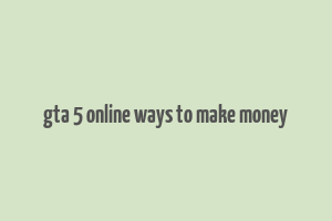 gta 5 online ways to make money