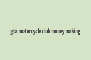 gta motorcycle club money making