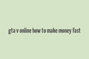 gta v online how to make money fast