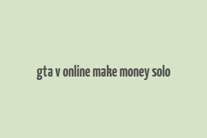 gta v online make money solo