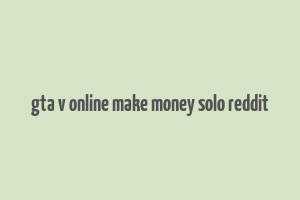 gta v online make money solo reddit