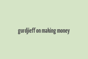 gurdjieff on making money