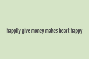 happily give money makes heart happy