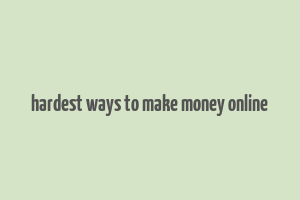 hardest ways to make money online