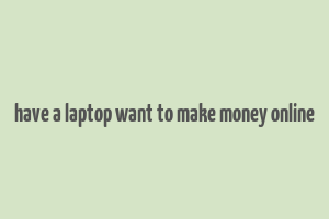 have a laptop want to make money online