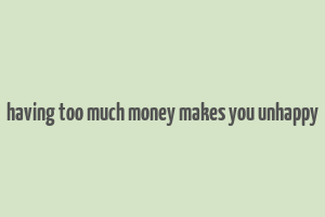 having too much money makes you unhappy