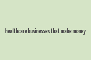 healthcare businesses that make money