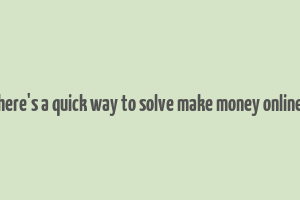 here's a quick way to solve make money online