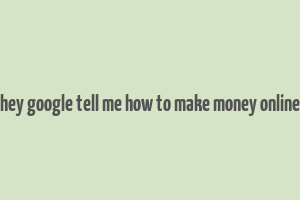 hey google tell me how to make money online