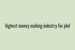 highest money making industry for phd