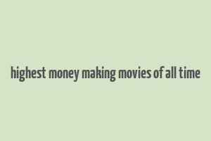 highest money making movies of all time