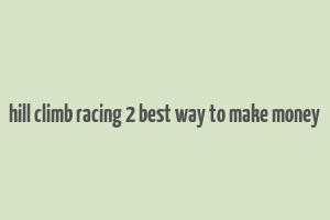 hill climb racing 2 best way to make money