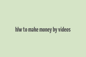 hlw to make money by videos