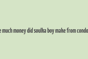 hoe much money did soulka boy make from condoles