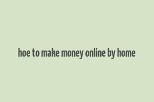 hoe to make money online by home