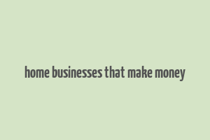 home businesses that make money