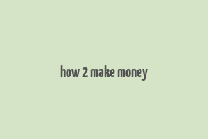 how 2 make money