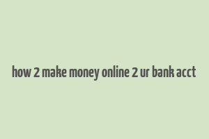 how 2 make money online 2 ur bank acct